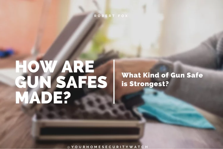 How Are Gun Safes Made? What Kind of Gun Safe is Strongest?