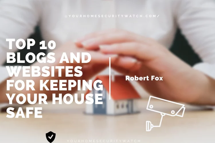 Top 10 Blogs and Websites for Keeping Your House Safe in 2022